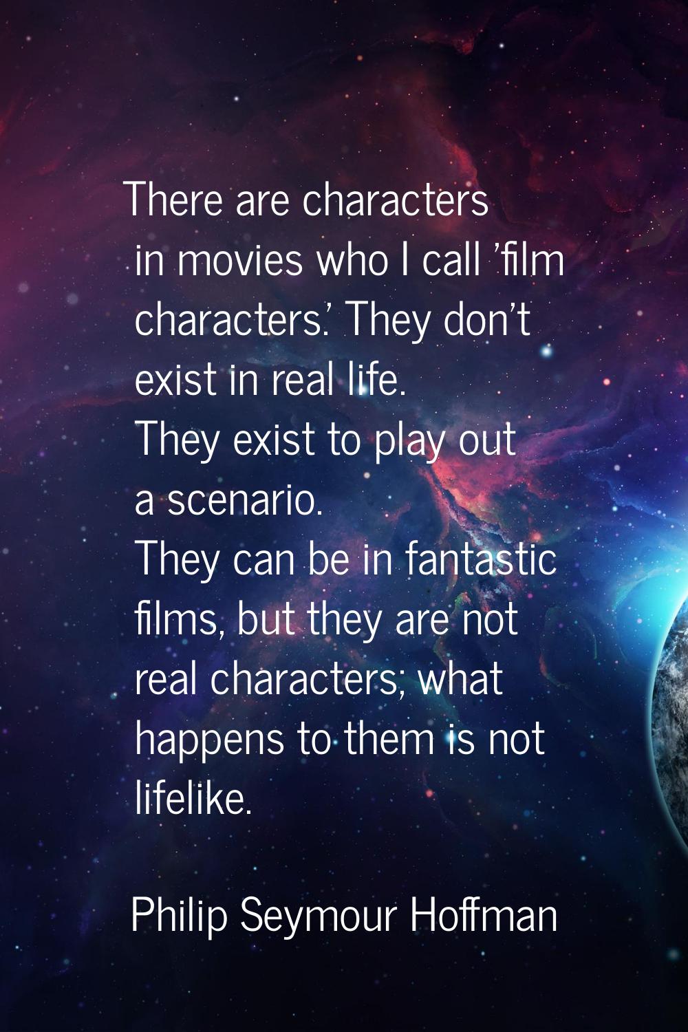 There are characters in movies who I call 'film characters.' They don't exist in real life. They ex