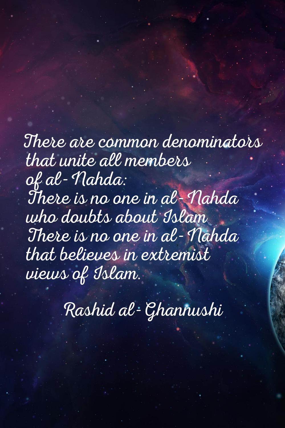 There are common denominators that unite all members of al-Nahda: There is no one in al-Nahda who d