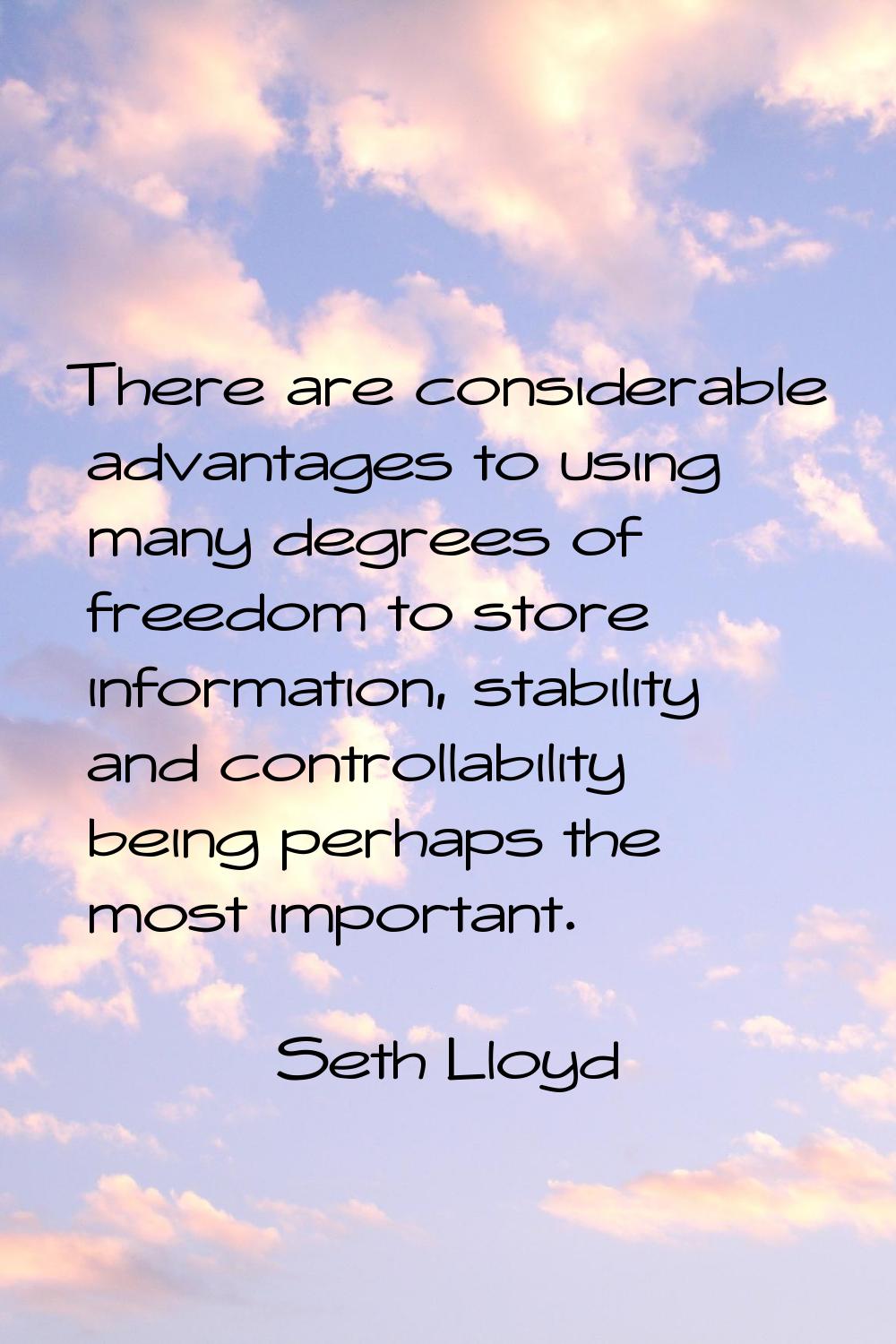 There are considerable advantages to using many degrees of freedom to store information, stability 