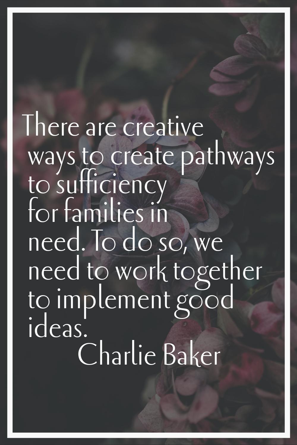 There are creative ways to create pathways to sufficiency for families in need. To do so, we need t