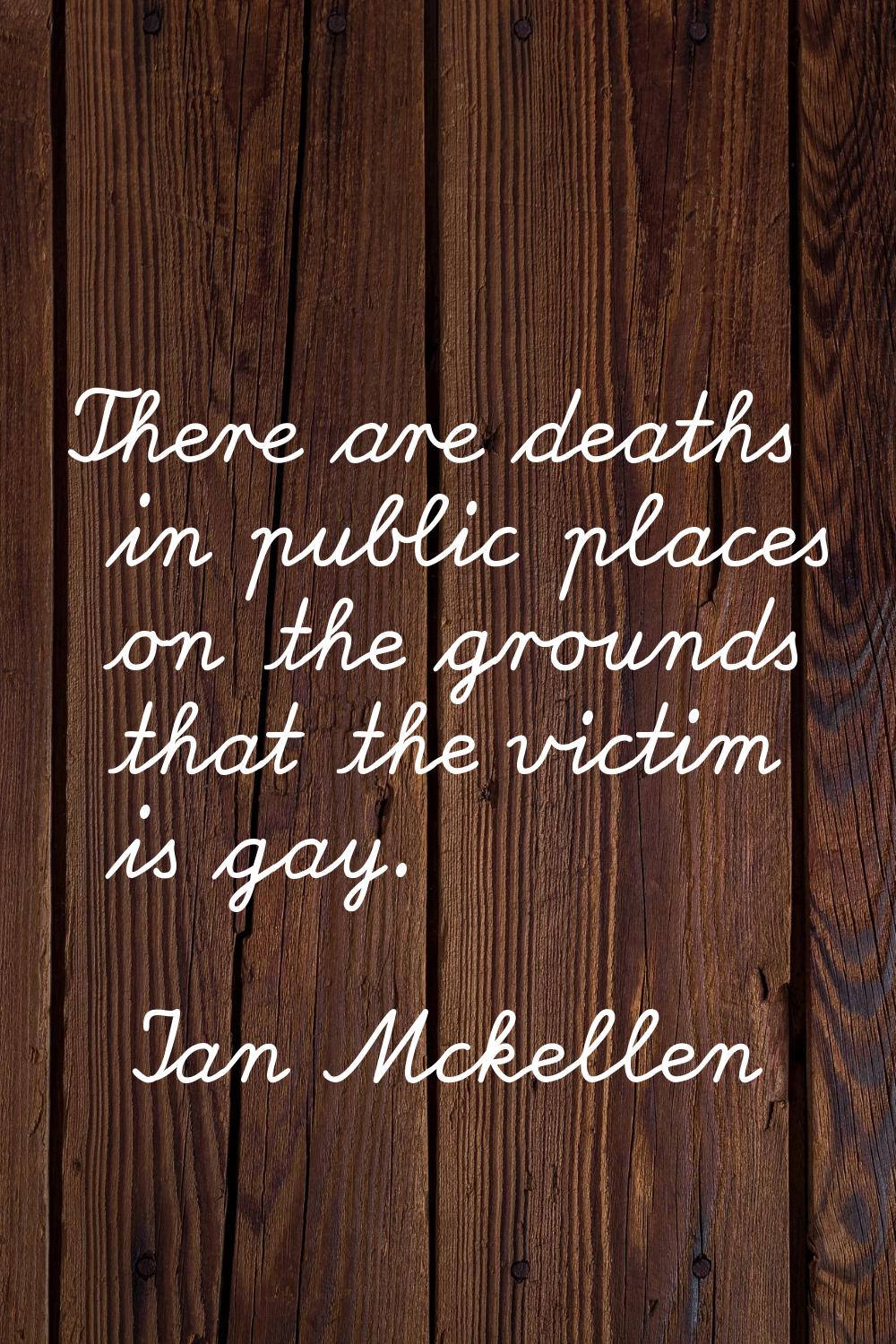 There are deaths in public places on the grounds that the victim is gay.