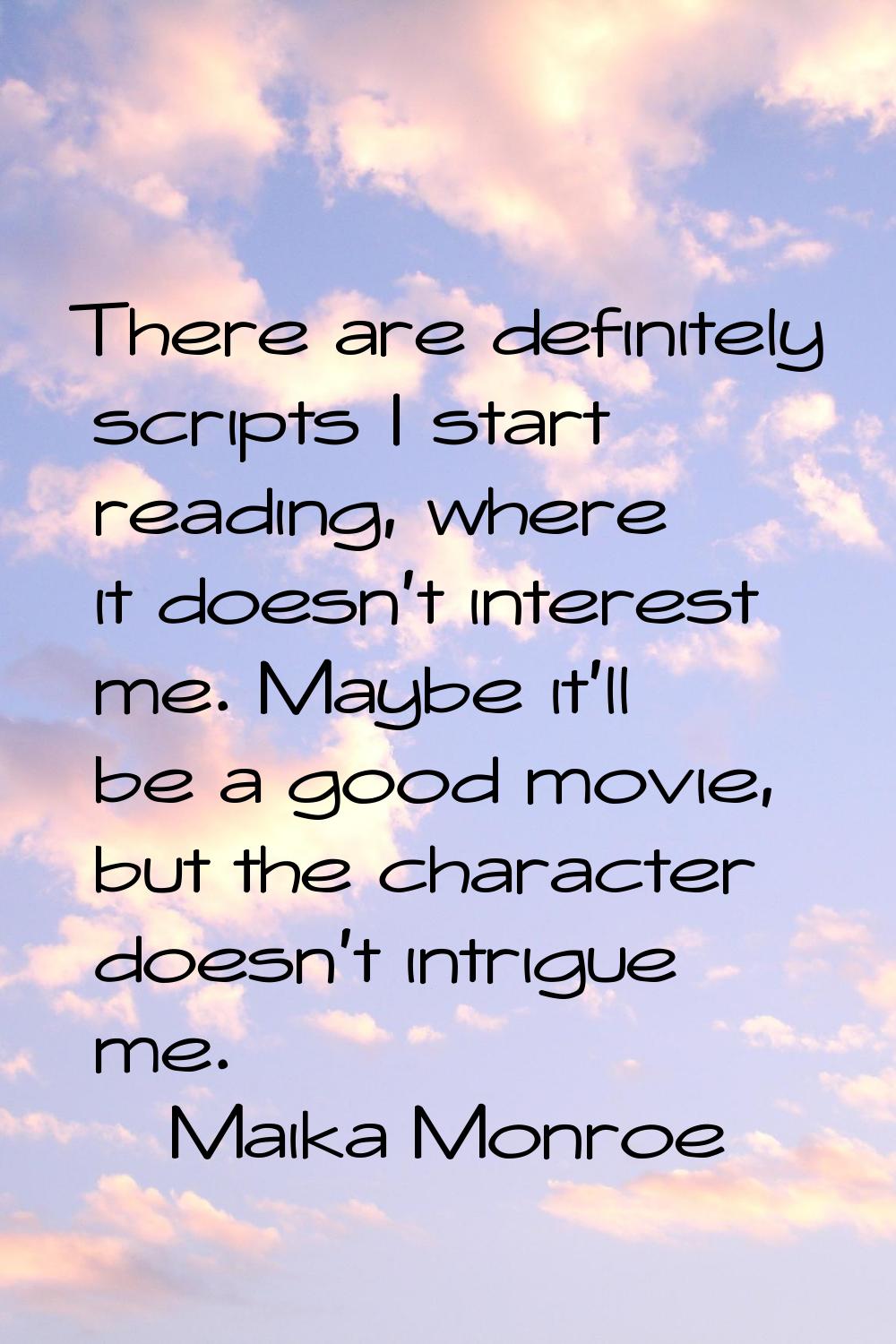 There are definitely scripts I start reading, where it doesn't interest me. Maybe it'll be a good m