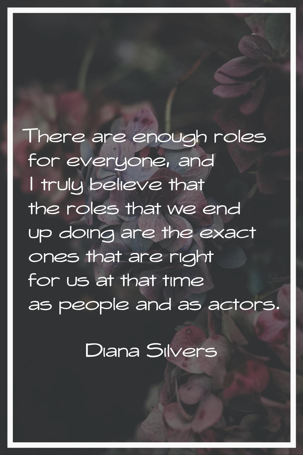 There are enough roles for everyone, and I truly believe that the roles that we end up doing are th