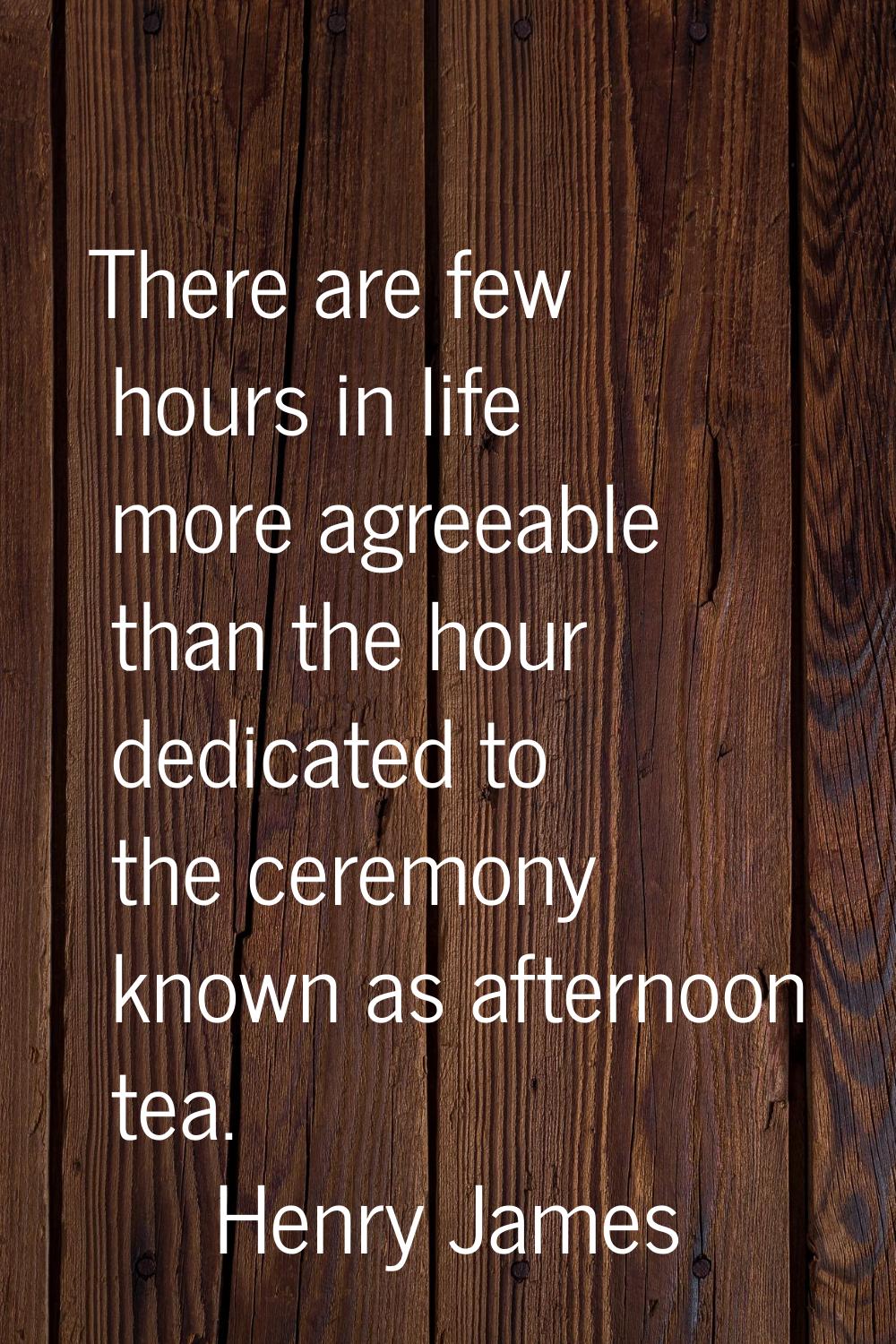 There are few hours in life more agreeable than the hour dedicated to the ceremony known as afterno