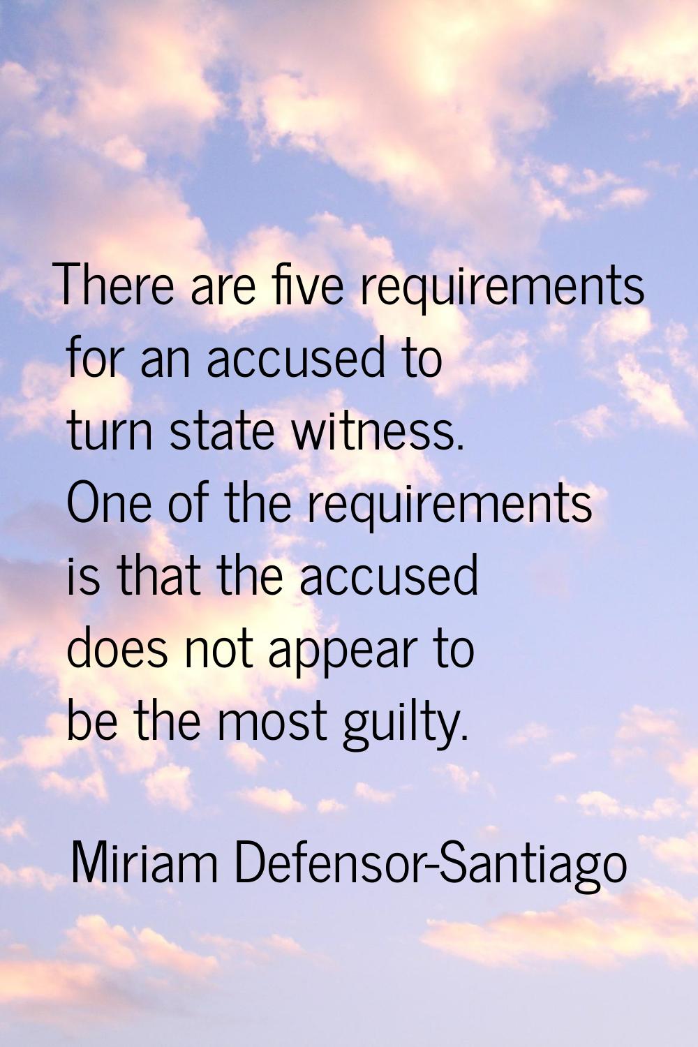 There are five requirements for an accused to turn state witness. One of the requirements is that t
