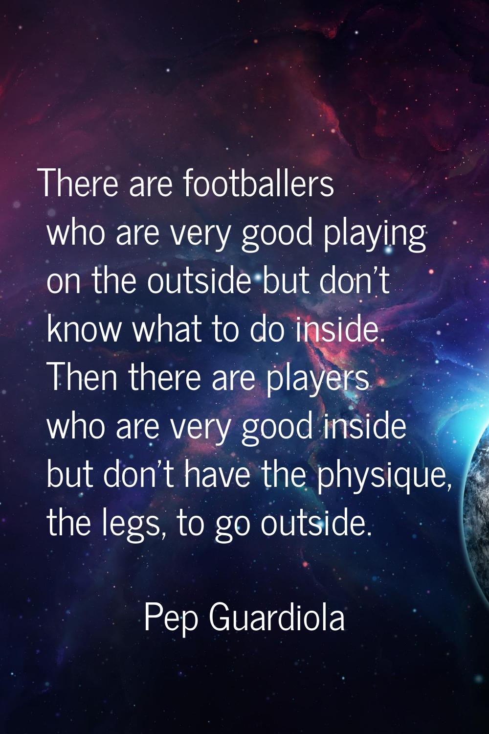 There are footballers who are very good playing on the outside but don't know what to do inside. Th