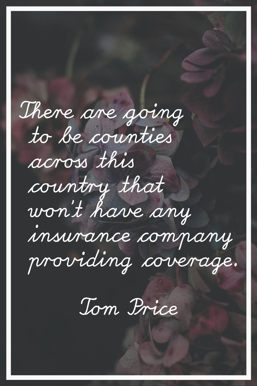 There are going to be counties across this country that won't have any insurance company providing 