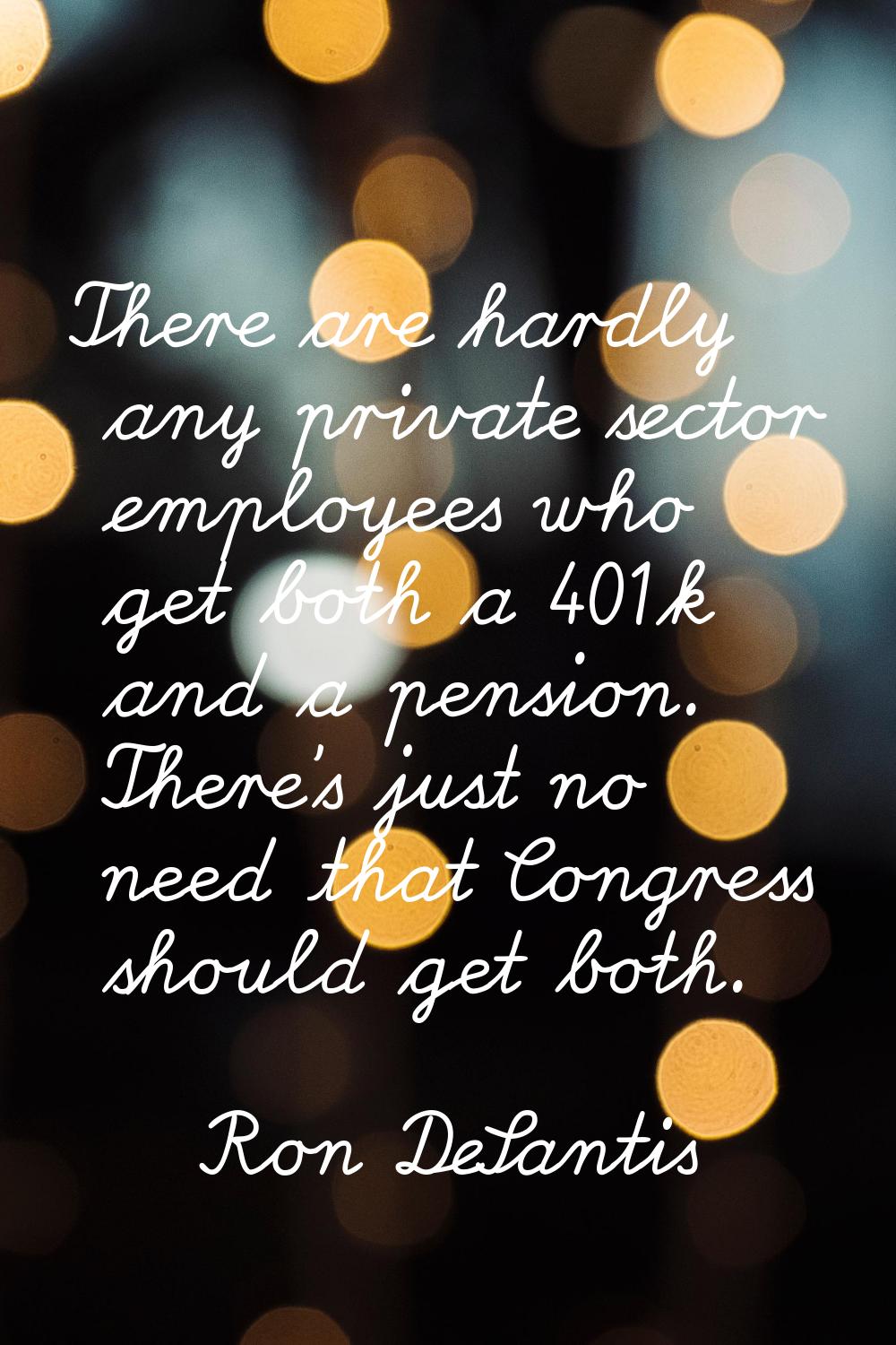 There are hardly any private sector employees who get both a 401k and a pension. There's just no ne