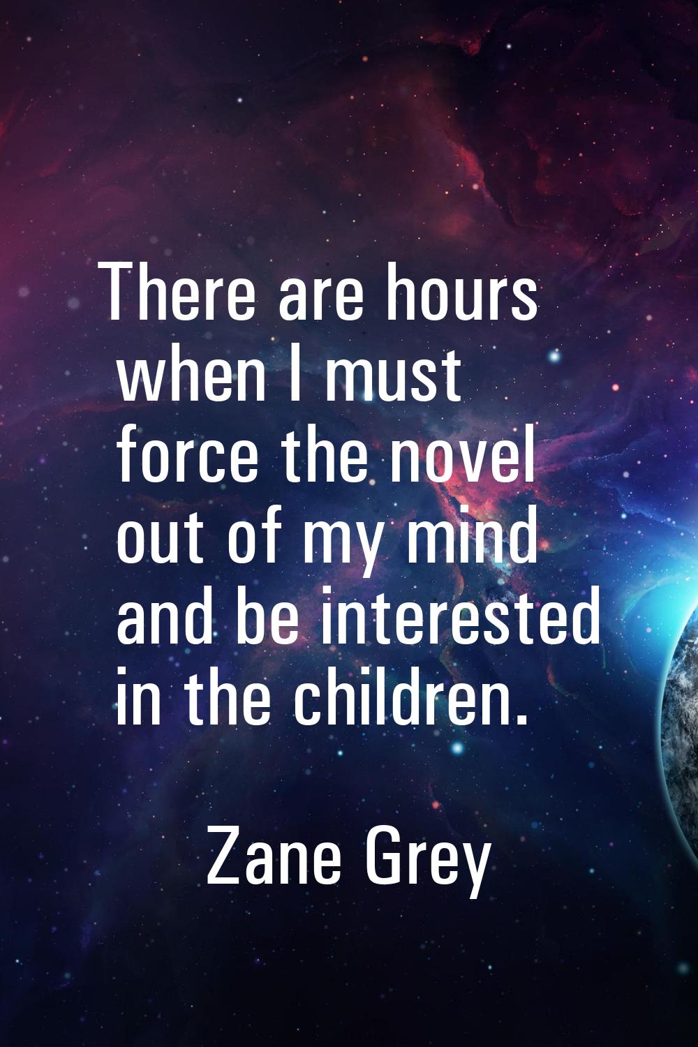 There are hours when I must force the novel out of my mind and be interested in the children.