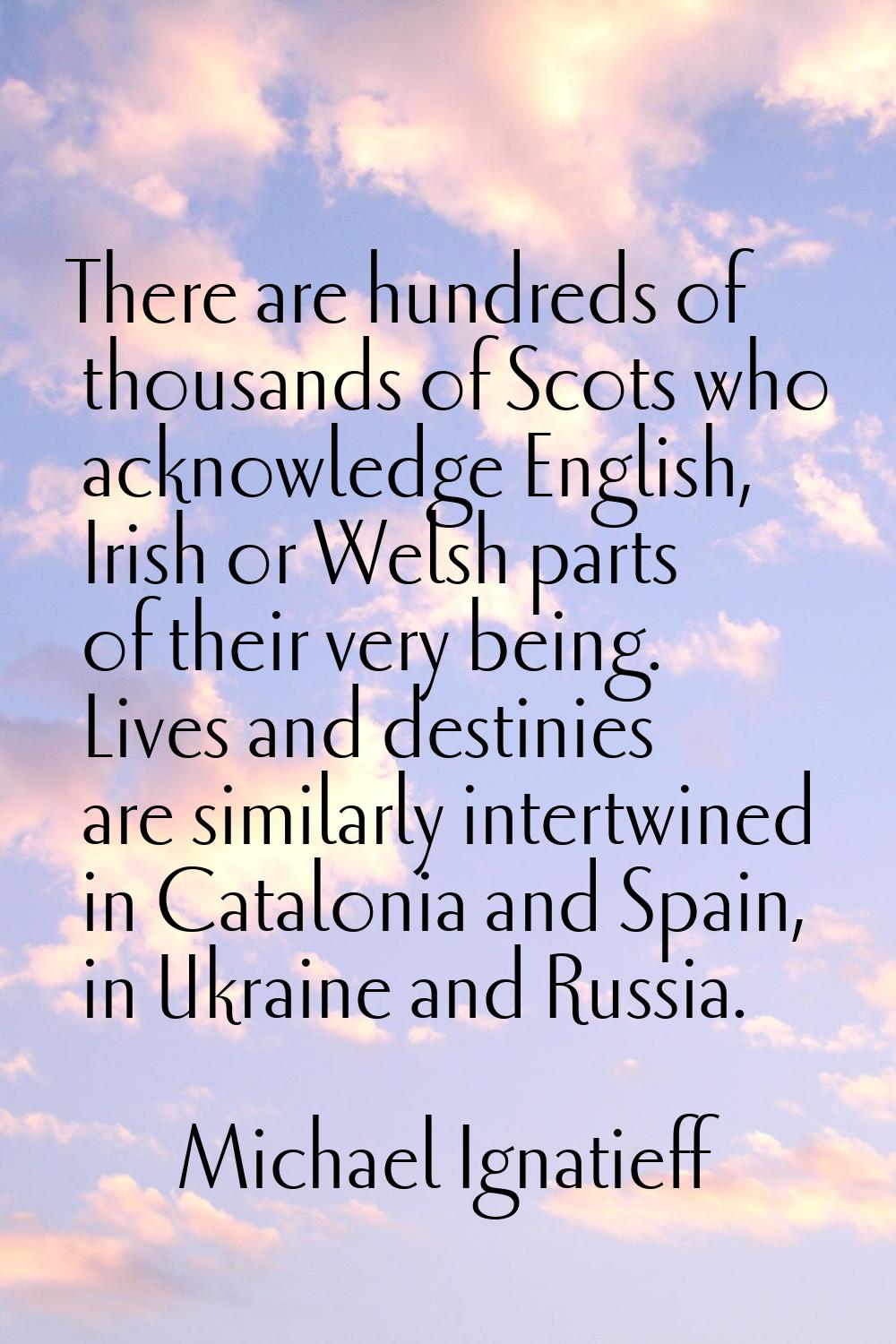 There are hundreds of thousands of Scots who acknowledge English, Irish or Welsh parts of their ver