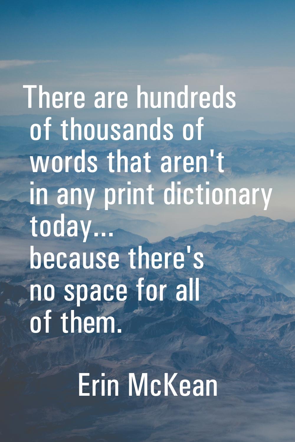 There are hundreds of thousands of words that aren't in any print dictionary today... because there