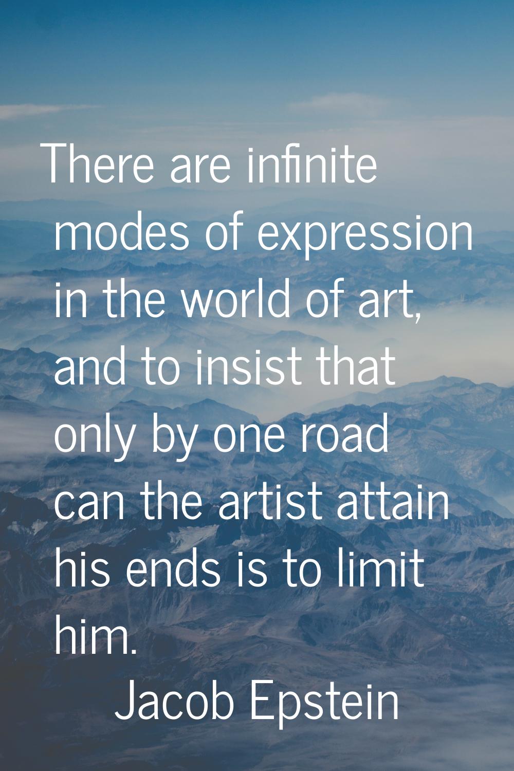 There are infinite modes of expression in the world of art, and to insist that only by one road can