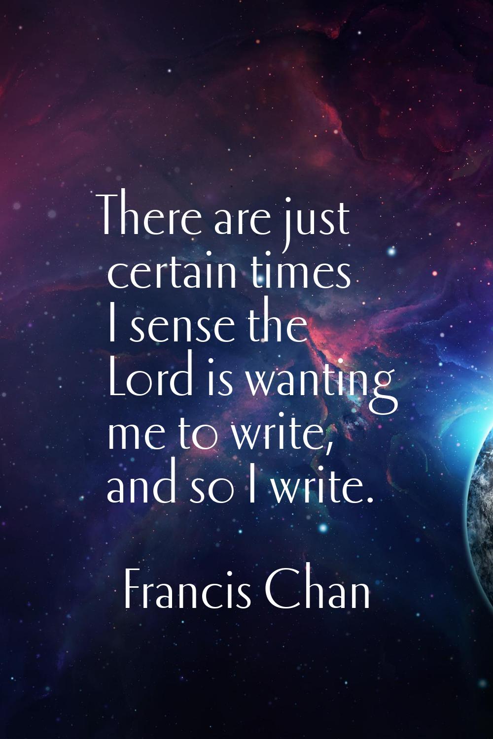 There are just certain times I sense the Lord is wanting me to write, and so I write.