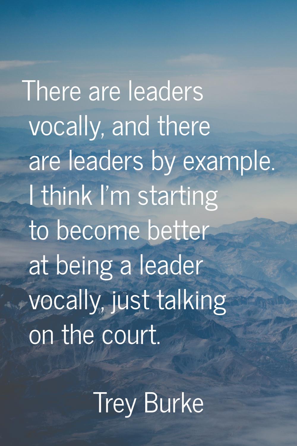 There are leaders vocally, and there are leaders by example. I think I'm starting to become better 