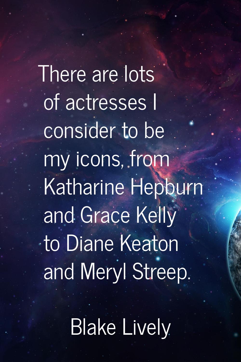 There are lots of actresses I consider to be my icons, from Katharine Hepburn and Grace Kelly to Di