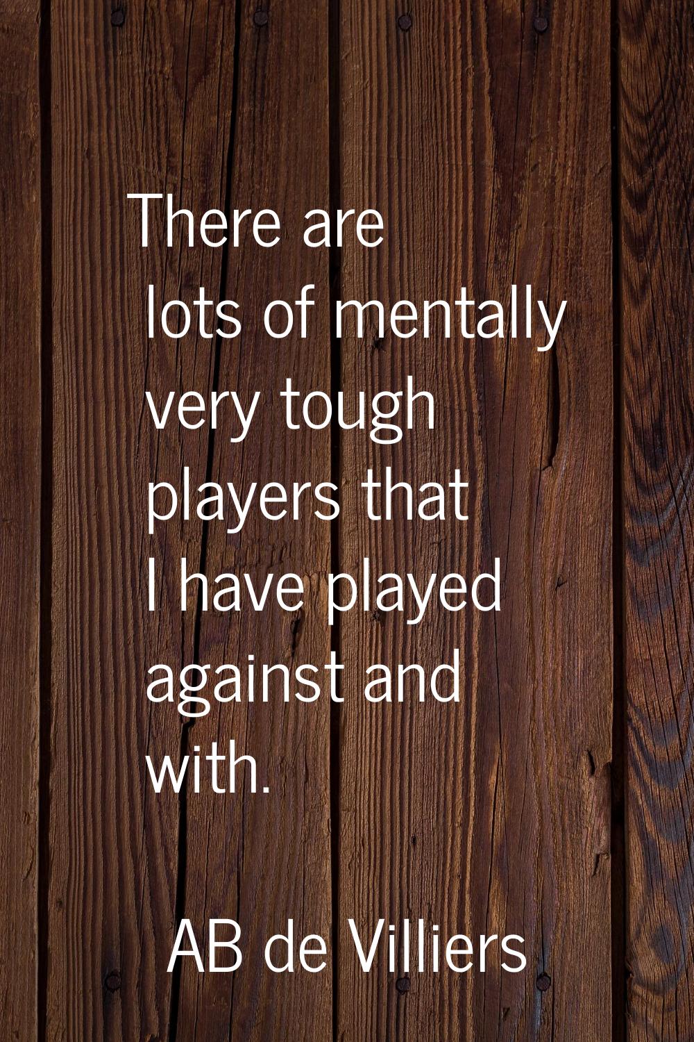 There are lots of mentally very tough players that I have played against and with.