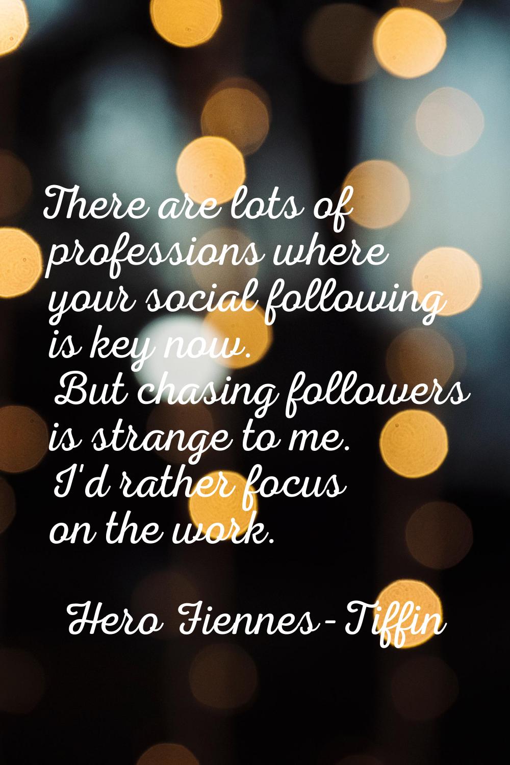 There are lots of professions where your social following is key now. But chasing followers is stra