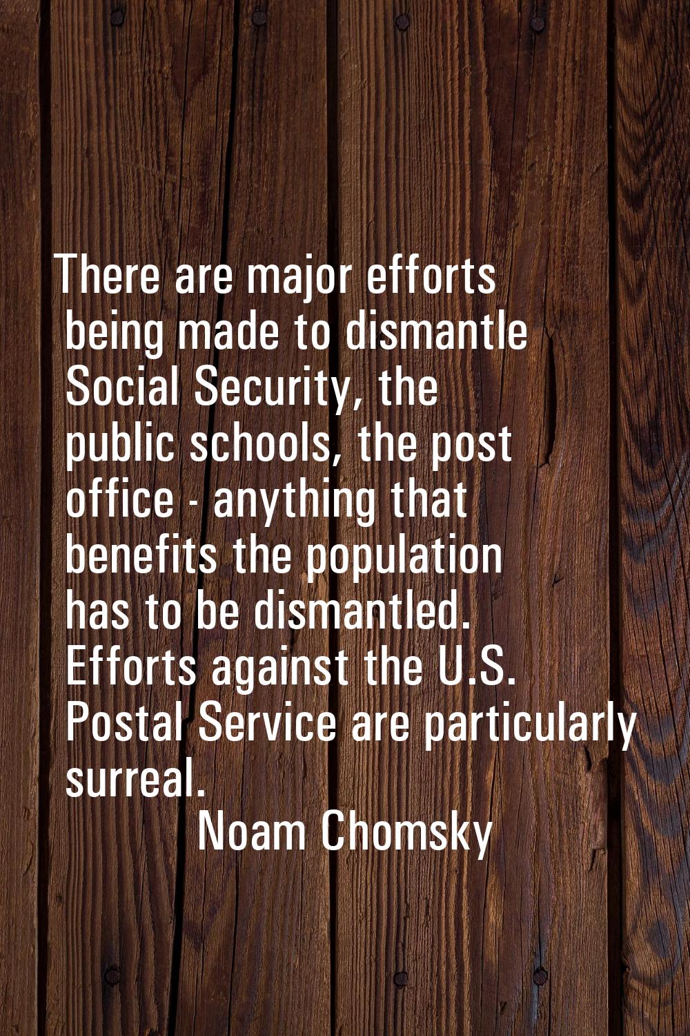 There are major efforts being made to dismantle Social Security, the public schools, the post offic