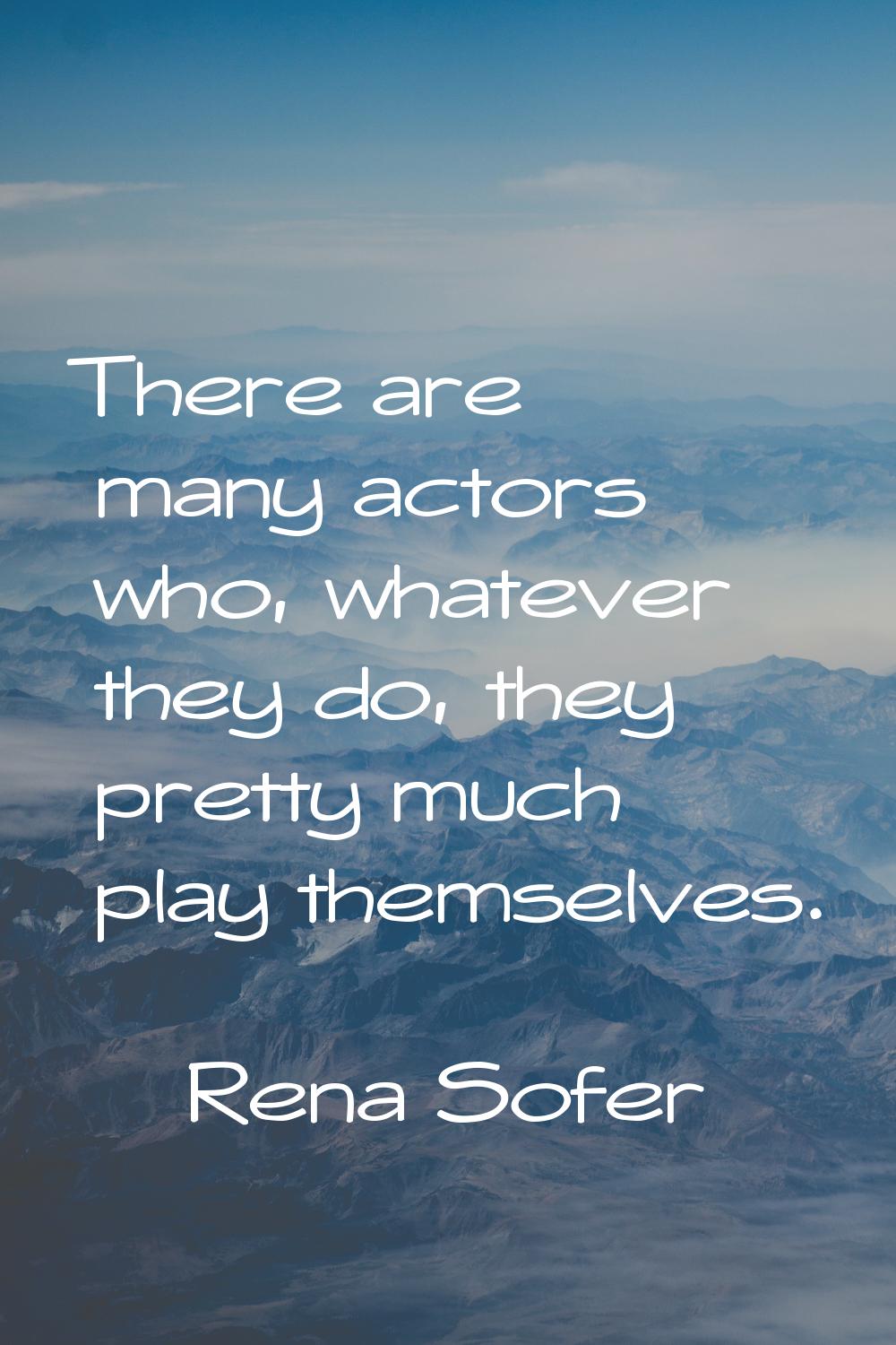 There are many actors who, whatever they do, they pretty much play themselves.