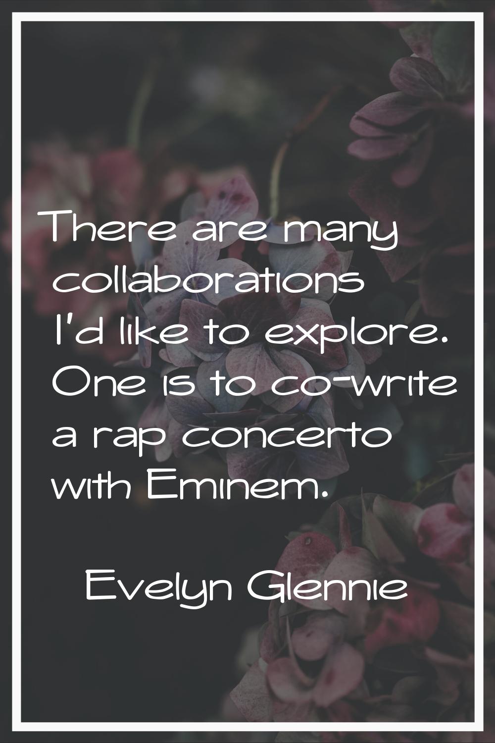 There are many collaborations I'd like to explore. One is to co-write a rap concerto with Eminem.