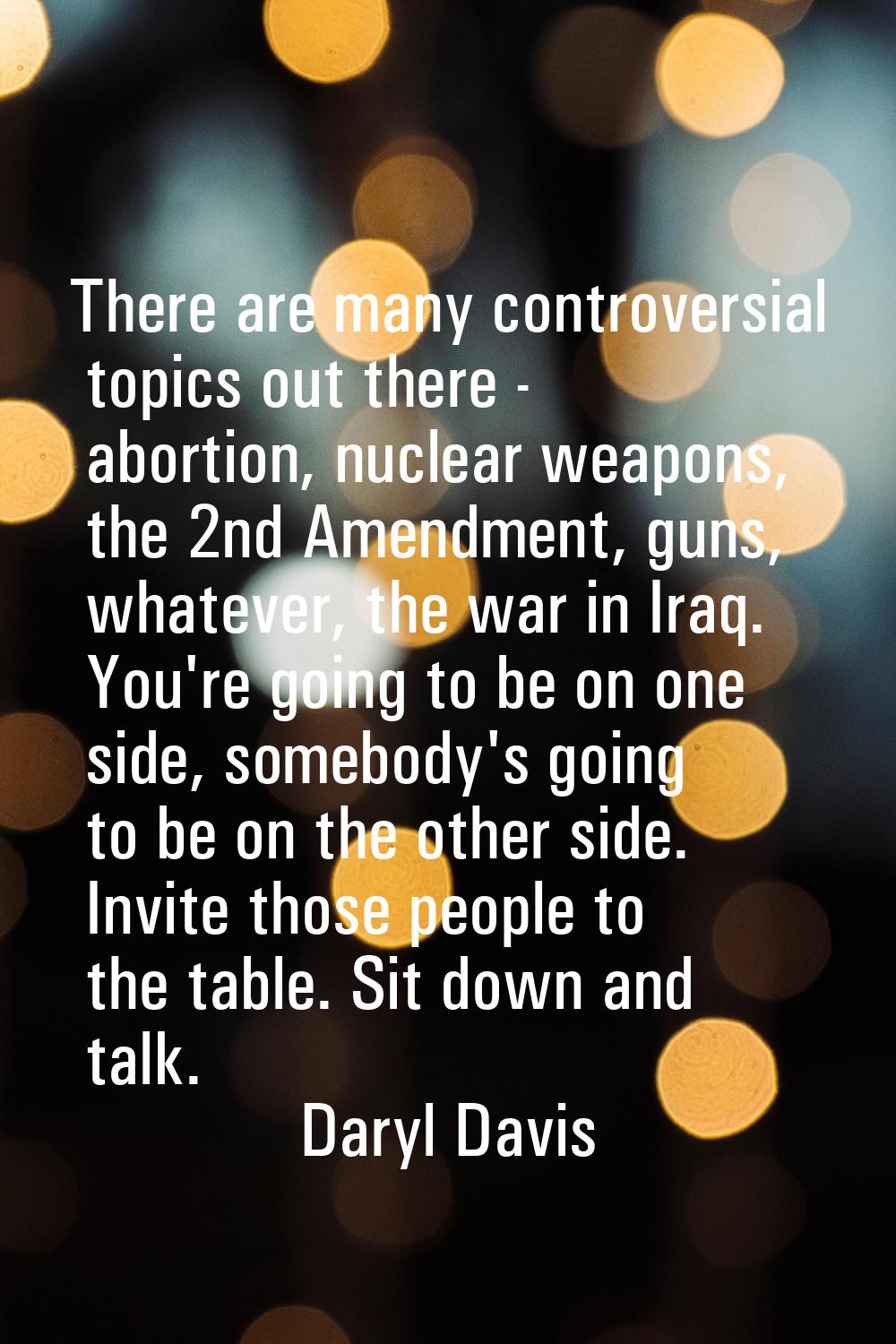 There are many controversial topics out there - abortion, nuclear weapons, the 2nd Amendment, guns,