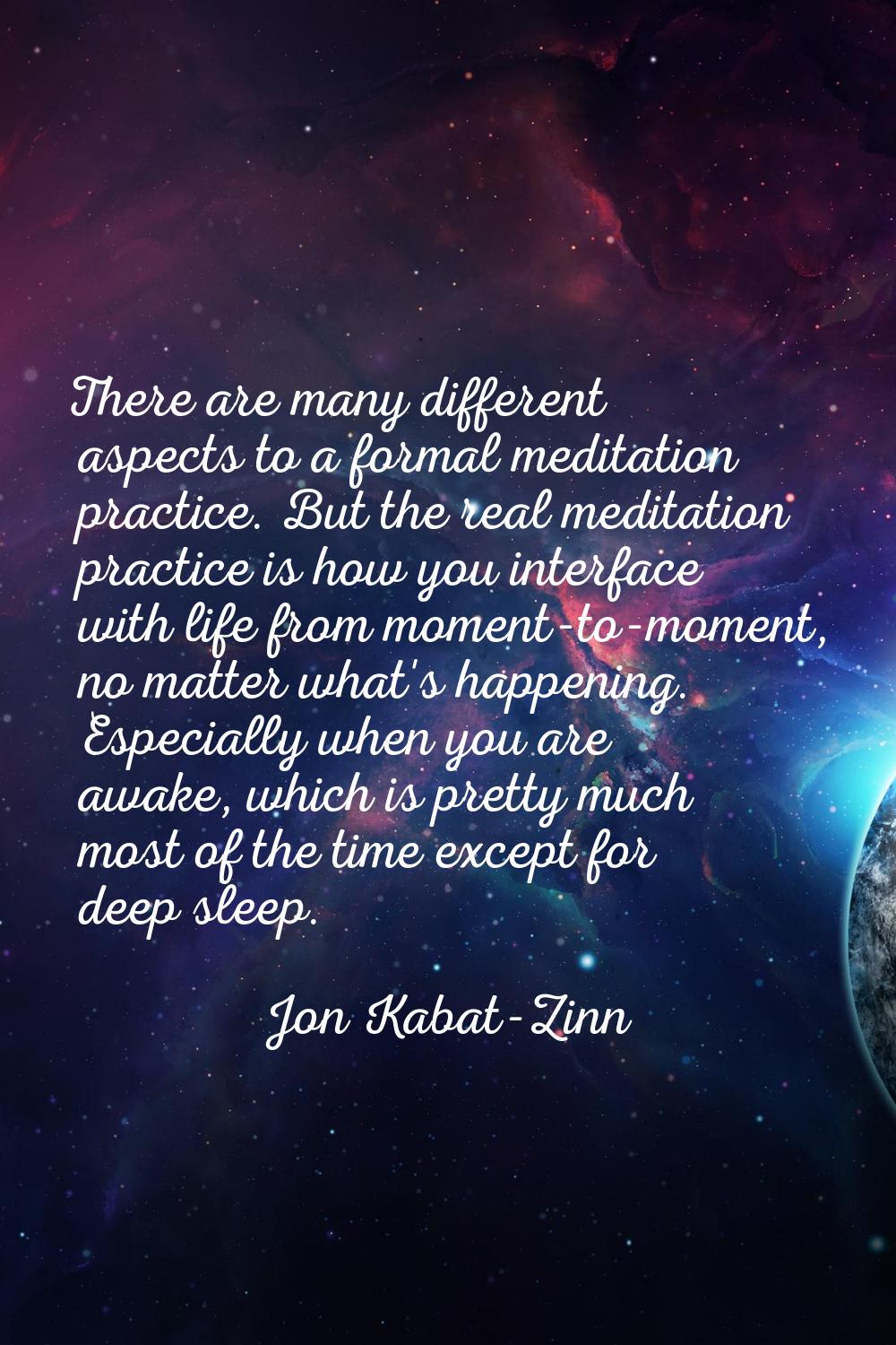 There are many different aspects to a formal meditation practice. But the real meditation practice 