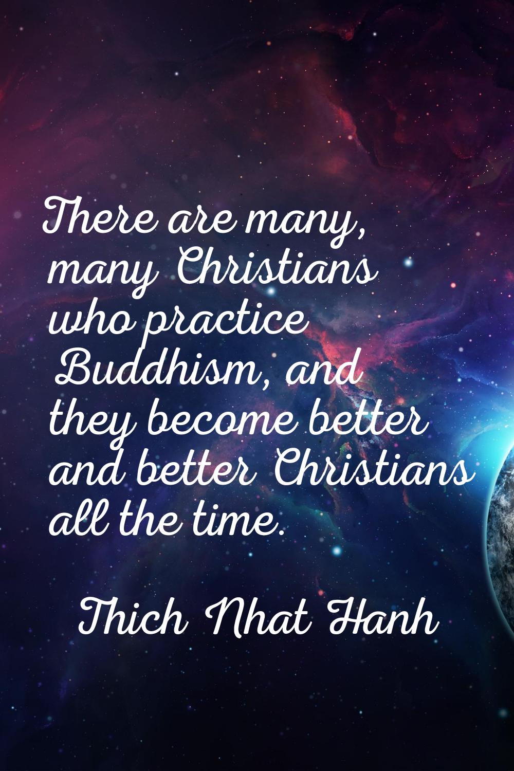 There are many, many Christians who practice Buddhism, and they become better and better Christians
