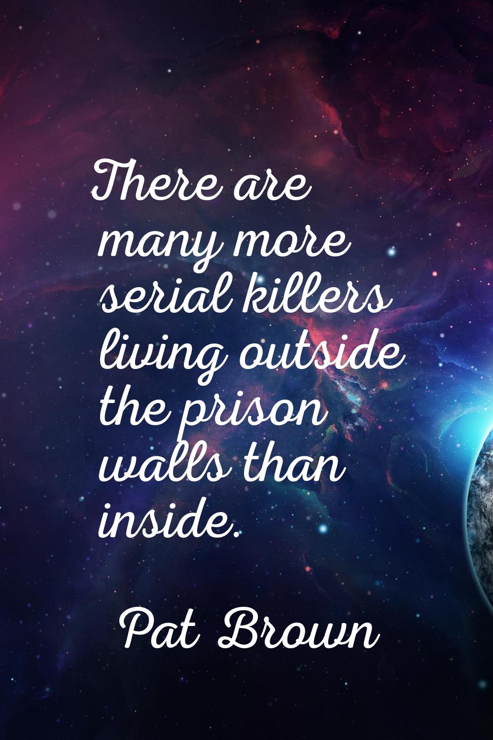 There are many more serial killers living outside the prison walls than inside.
