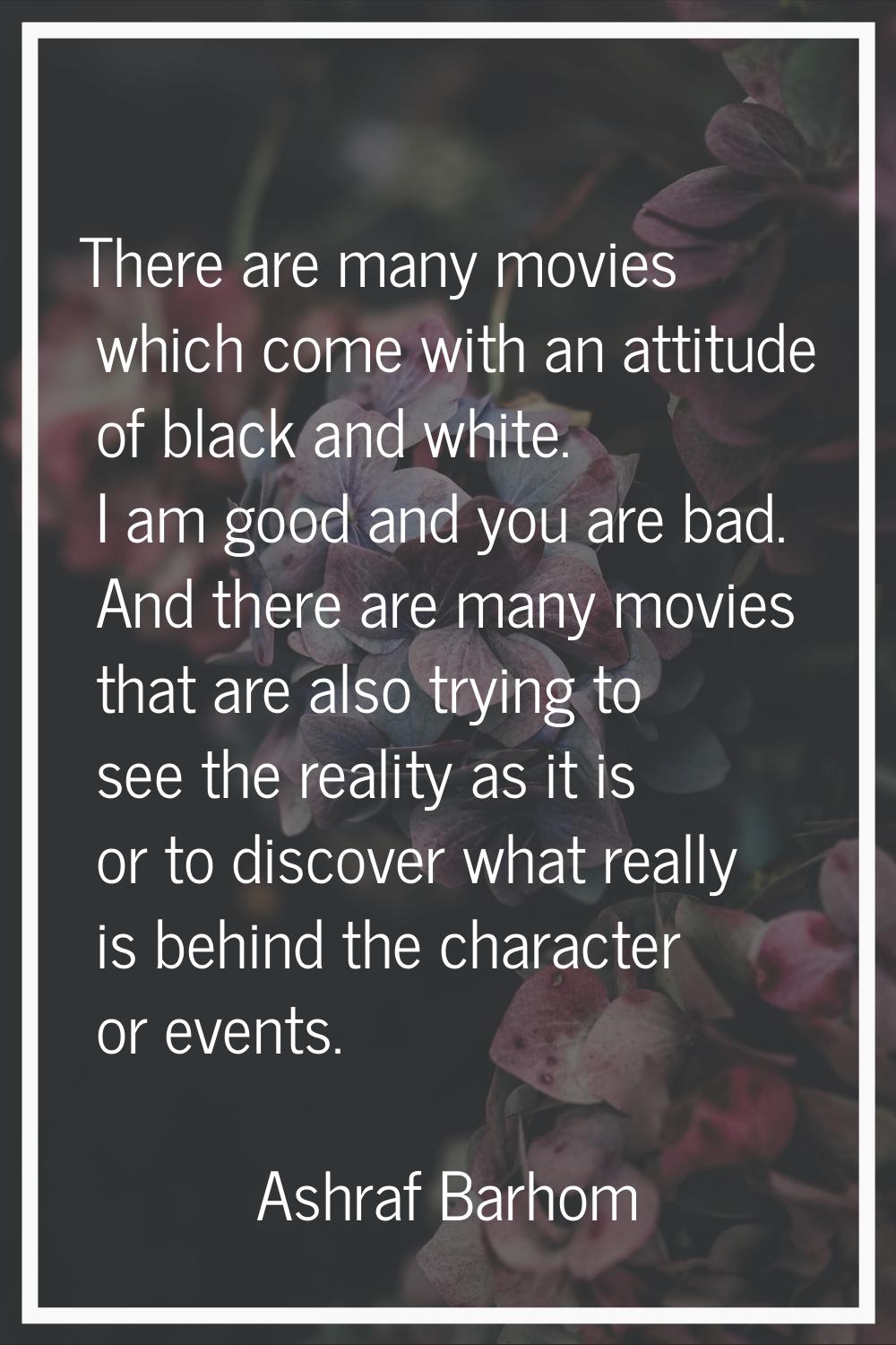 There are many movies which come with an attitude of black and white. I am good and you are bad. An
