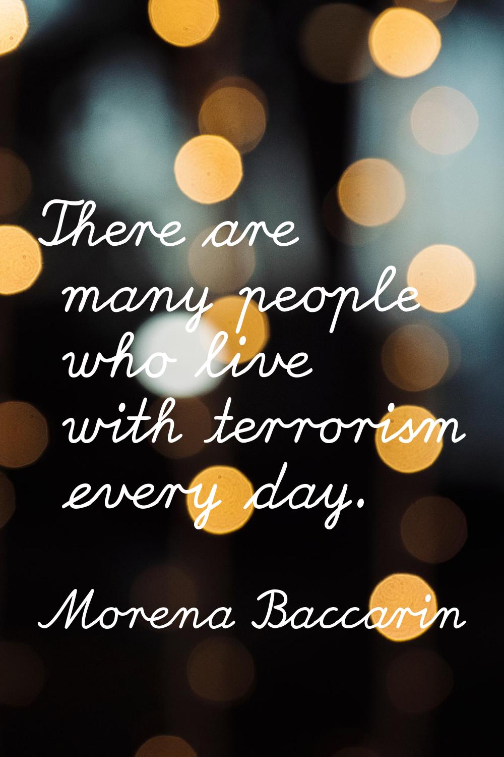 There are many people who live with terrorism every day.