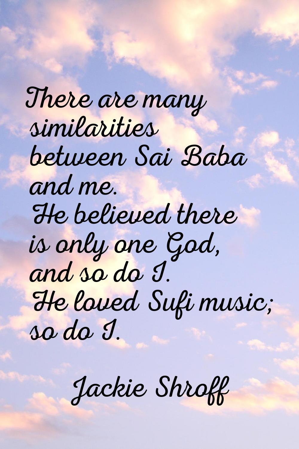 There are many similarities between Sai Baba and me. He believed there is only one God, and so do I