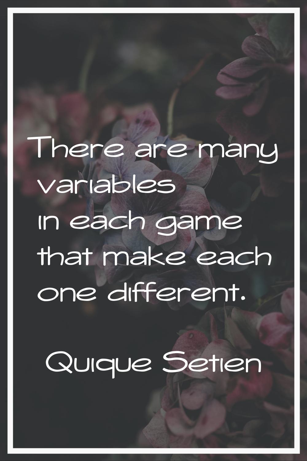 There are many variables in each game that make each one different.