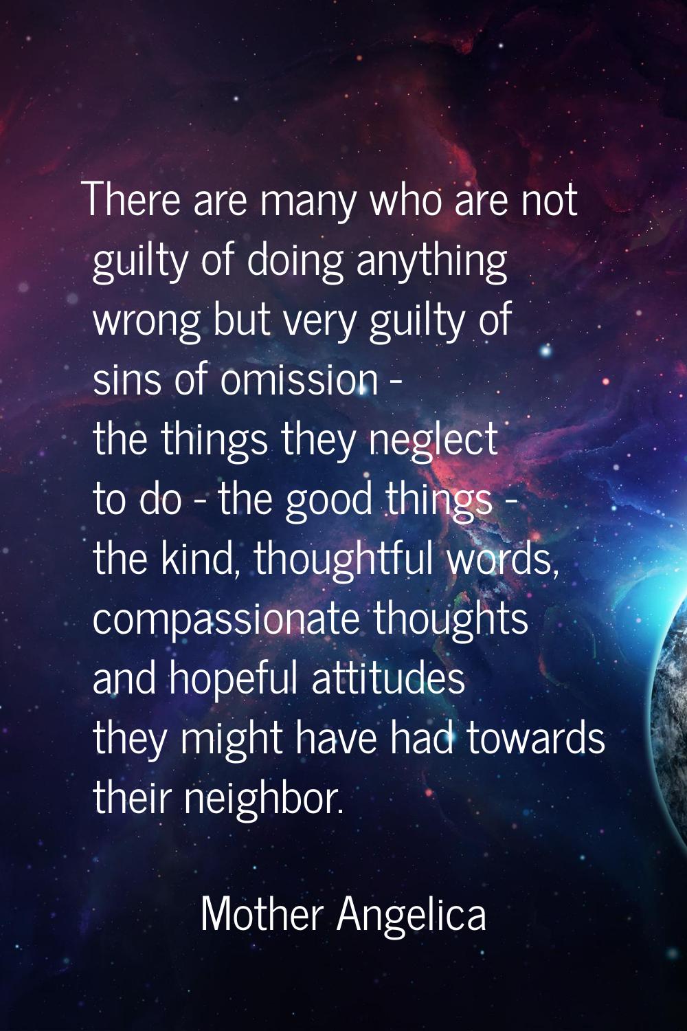 There are many who are not guilty of doing anything wrong but very guilty of sins of omission - the