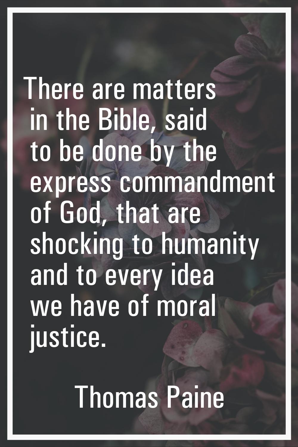 There are matters in the Bible, said to be done by the express commandment of God, that are shockin