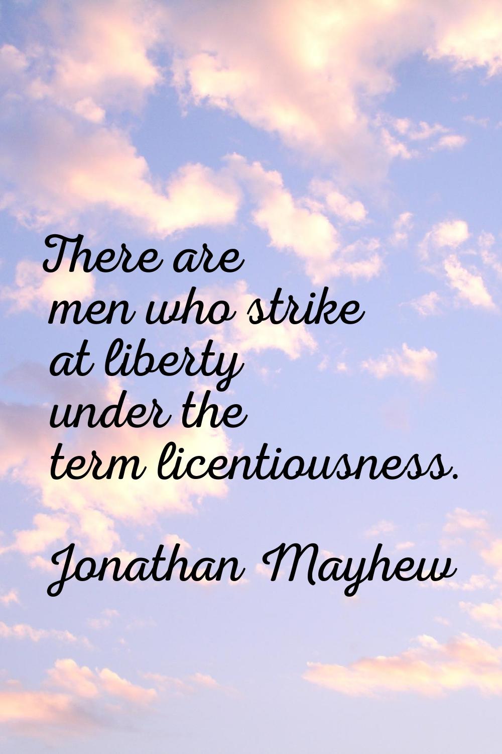 There are men who strike at liberty under the term licentiousness.