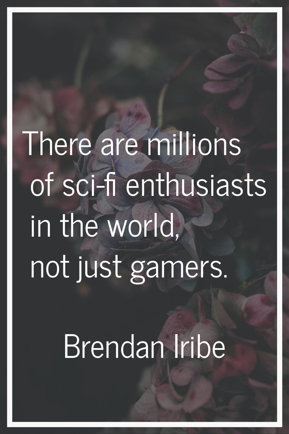 There are millions of sci-fi enthusiasts in the world, not just gamers.