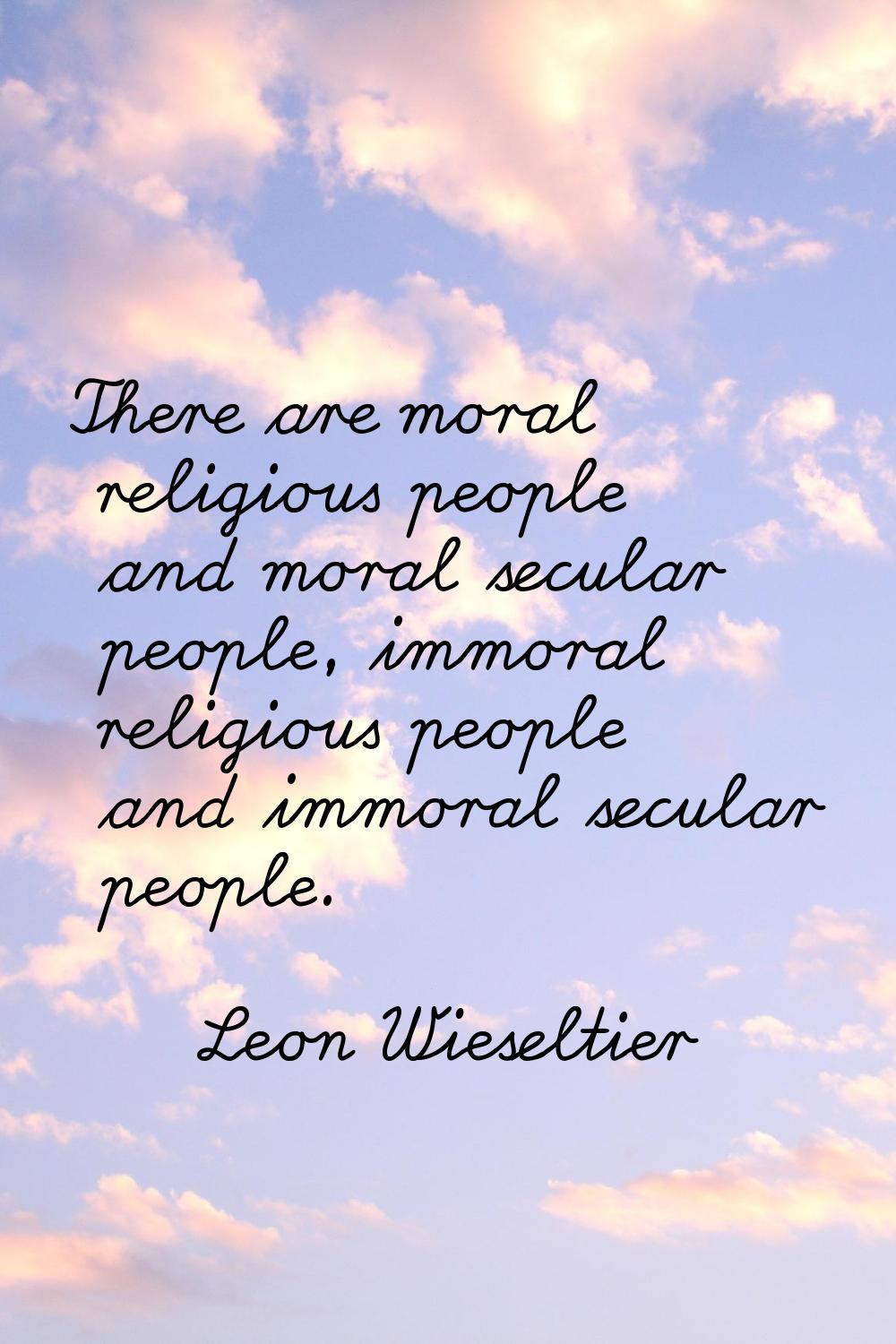 There are moral religious people and moral secular people, immoral religious people and immoral sec