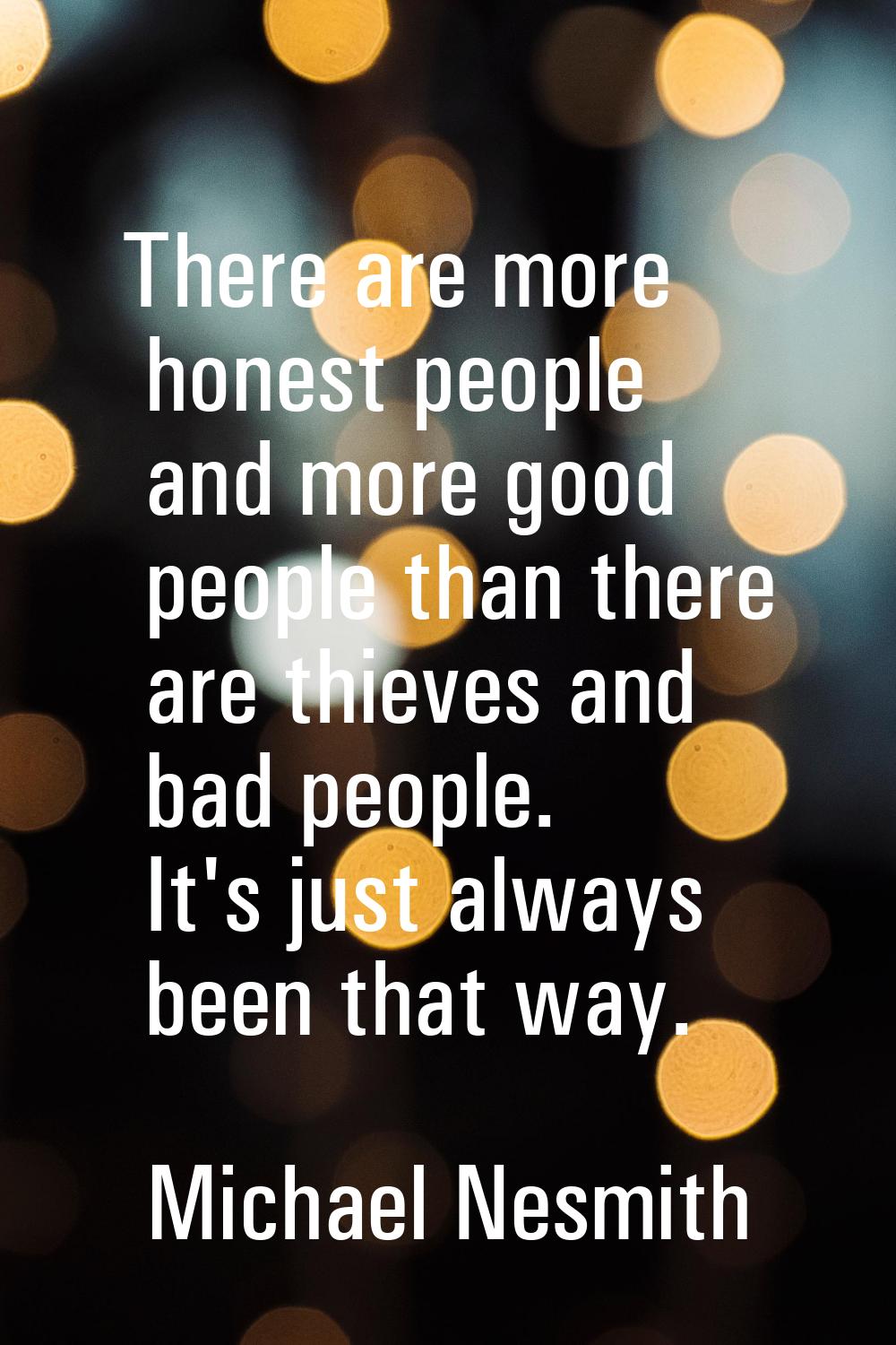 There are more honest people and more good people than there are thieves and bad people. It's just 