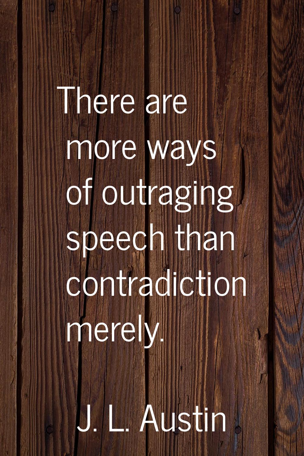 There are more ways of outraging speech than contradiction merely.