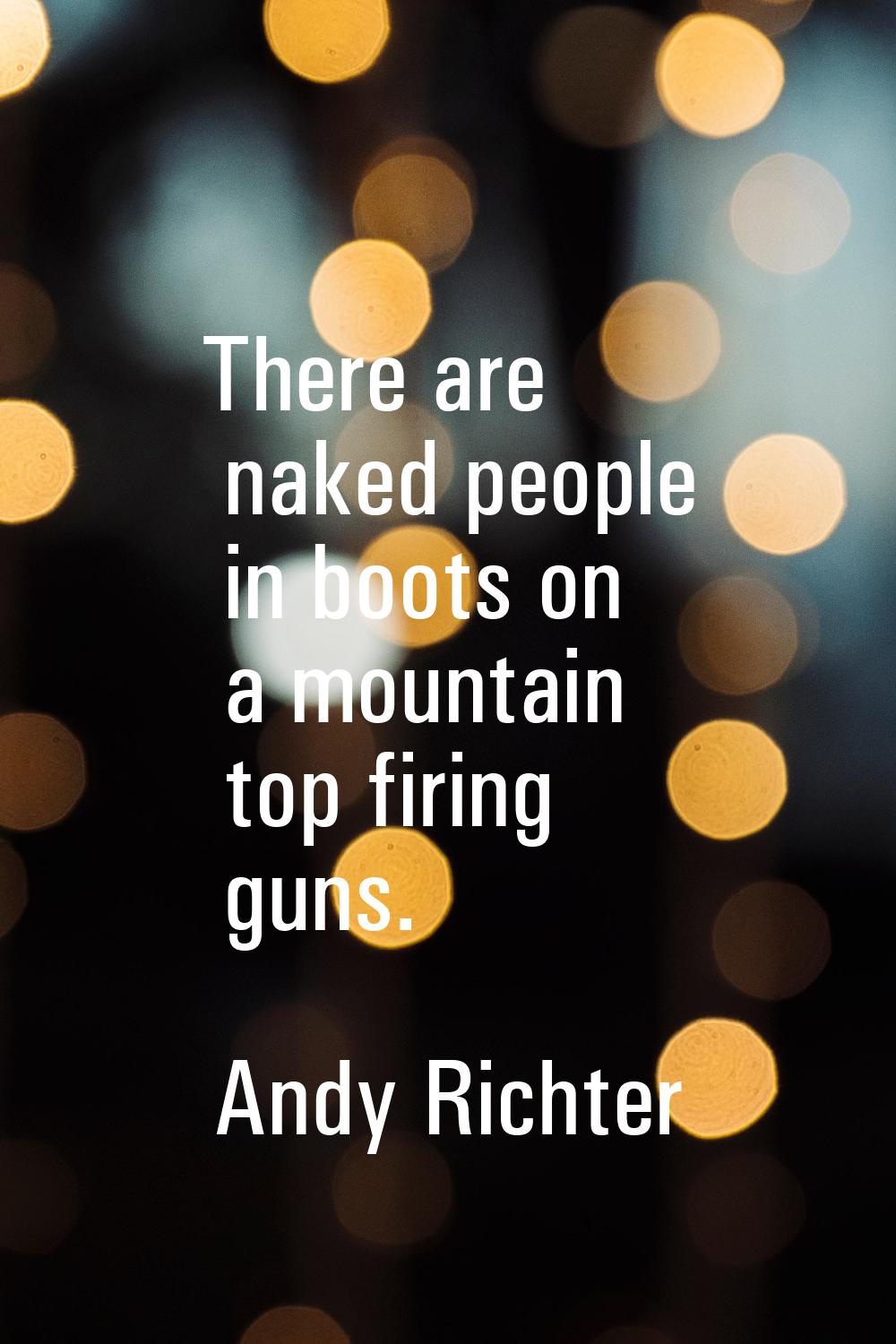 There are naked people in boots on a mountain top firing guns.