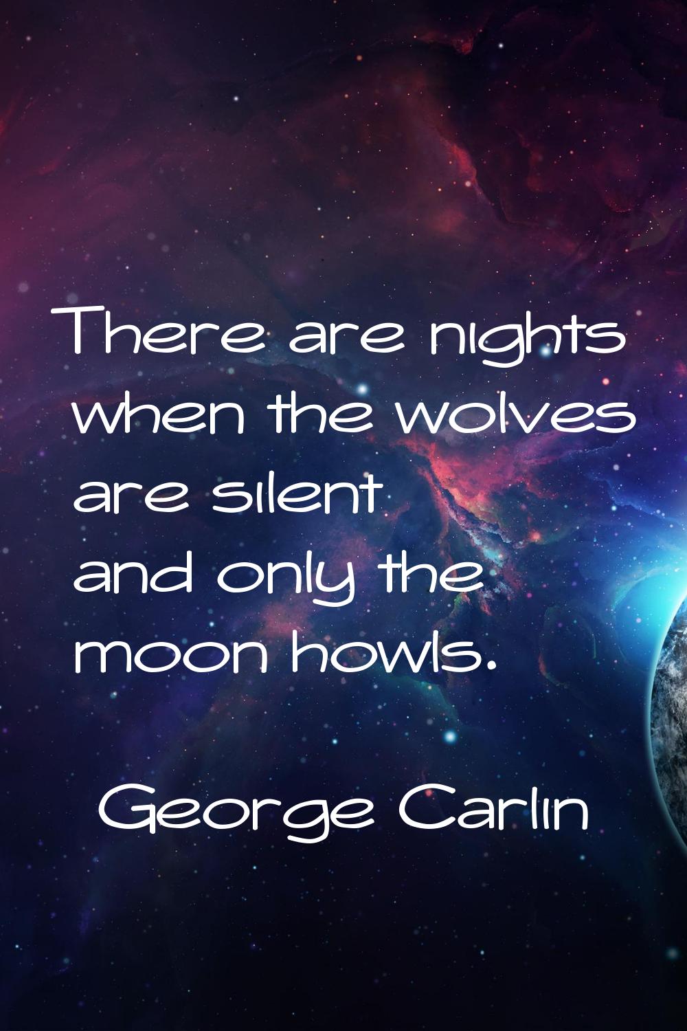 There are nights when the wolves are silent and only the moon howls.