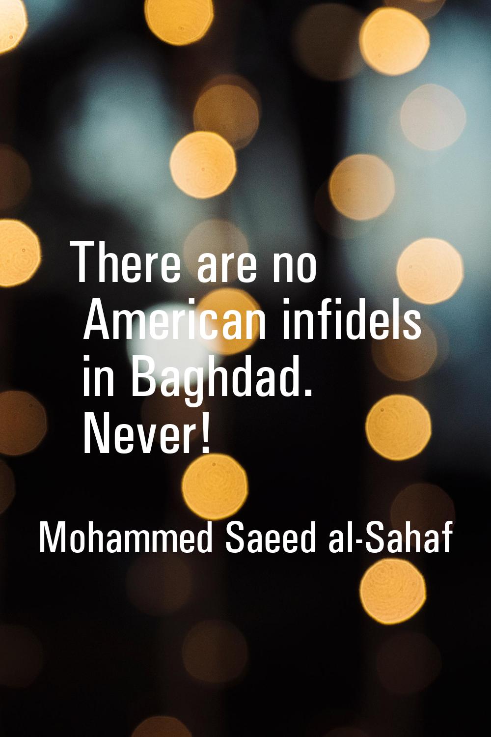 There are no American infidels in Baghdad. Never!