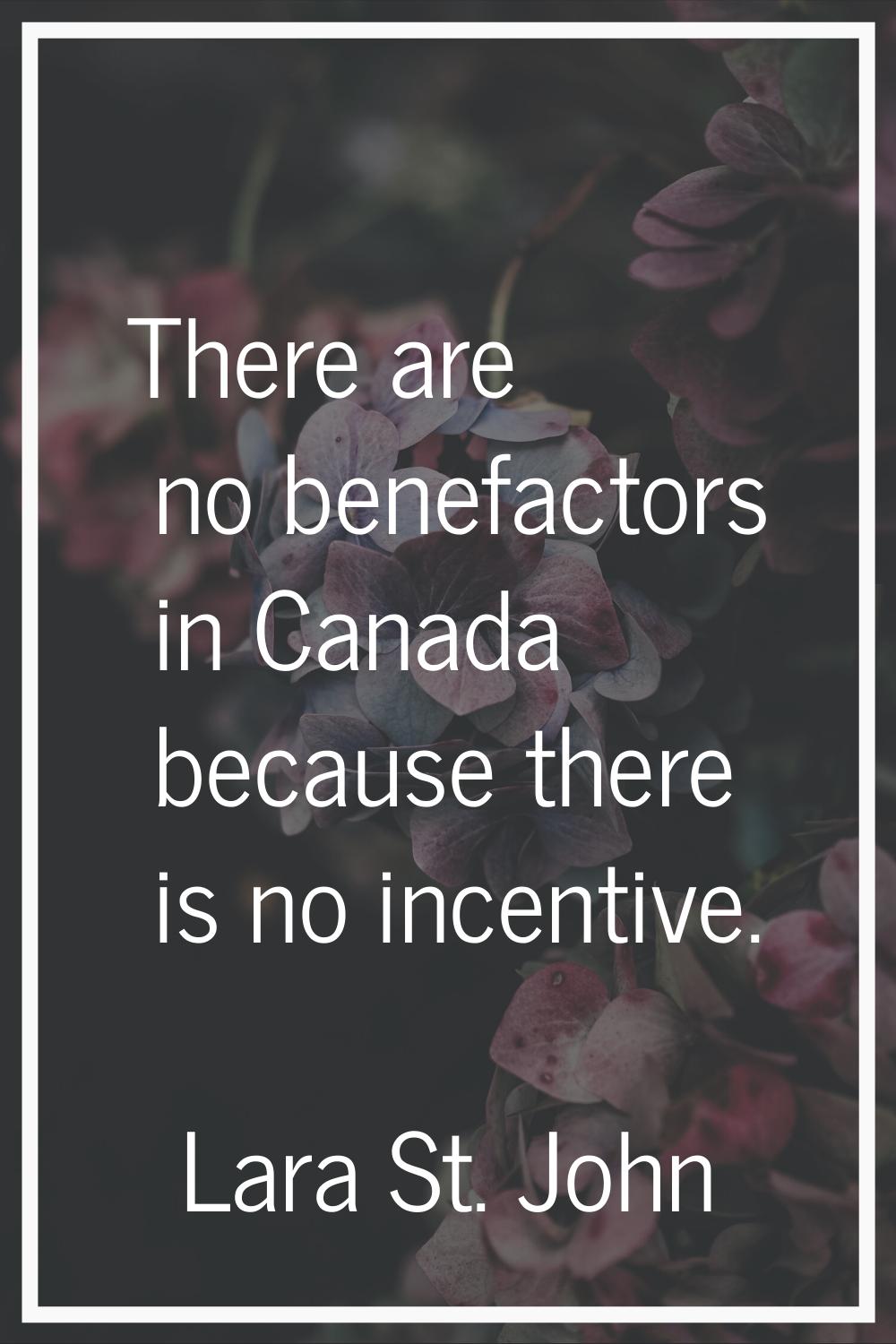 There are no benefactors in Canada because there is no incentive.