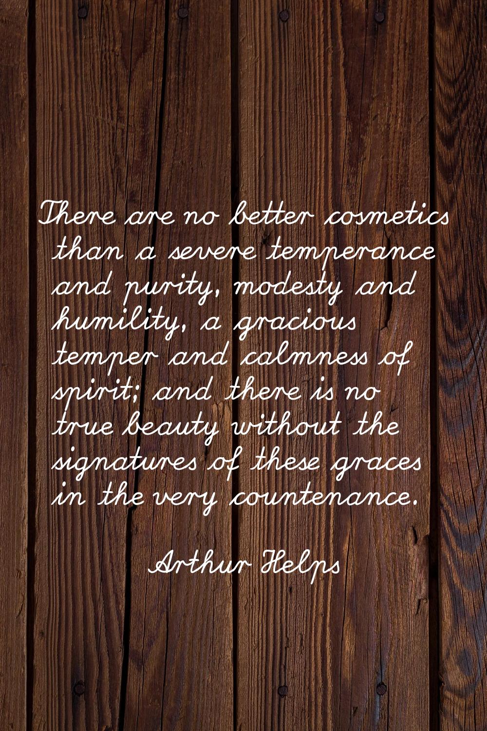 There are no better cosmetics than a severe temperance and purity, modesty and humility, a gracious