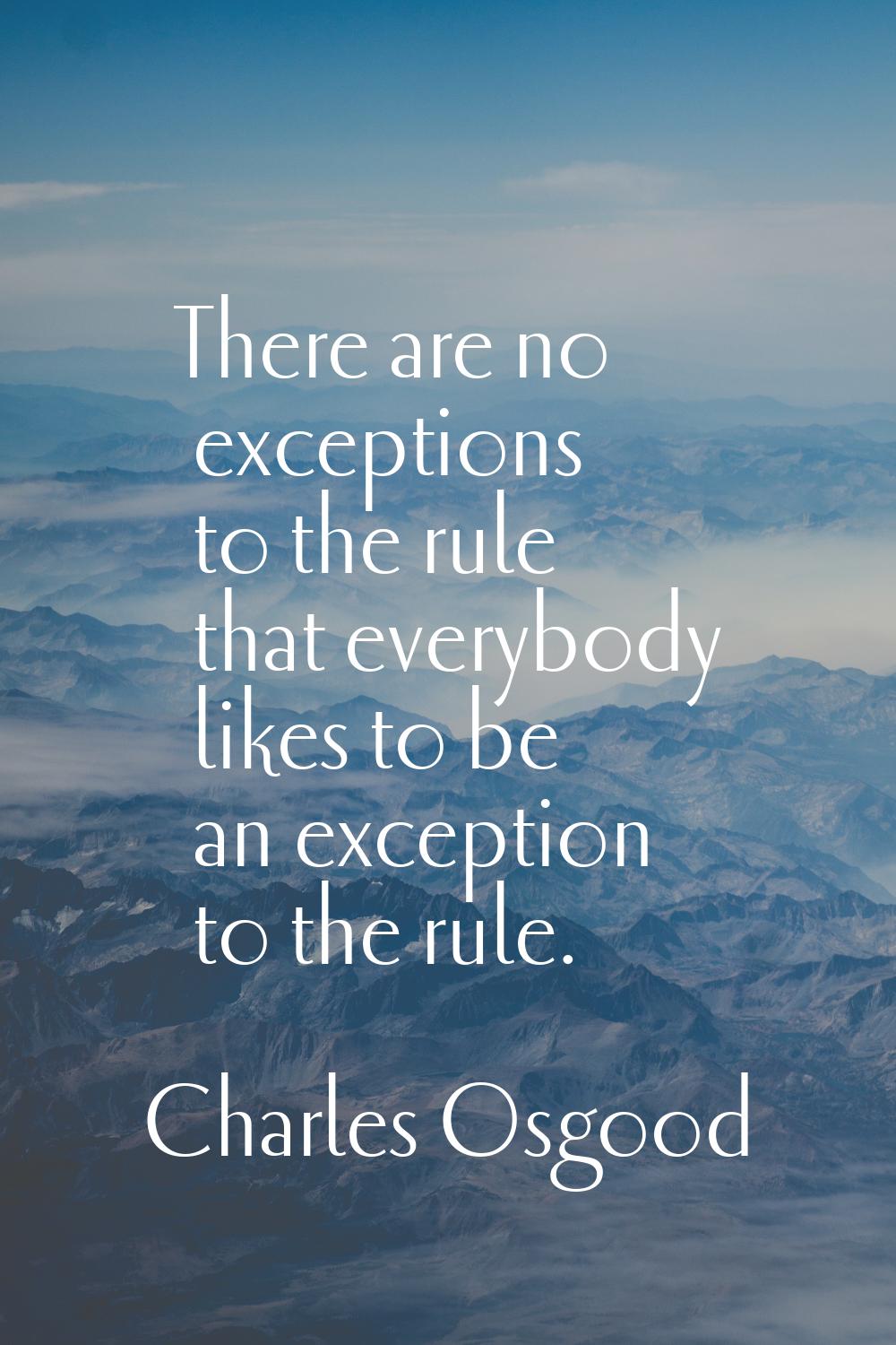 There are no exceptions to the rule that everybody likes to be an exception to the rule.