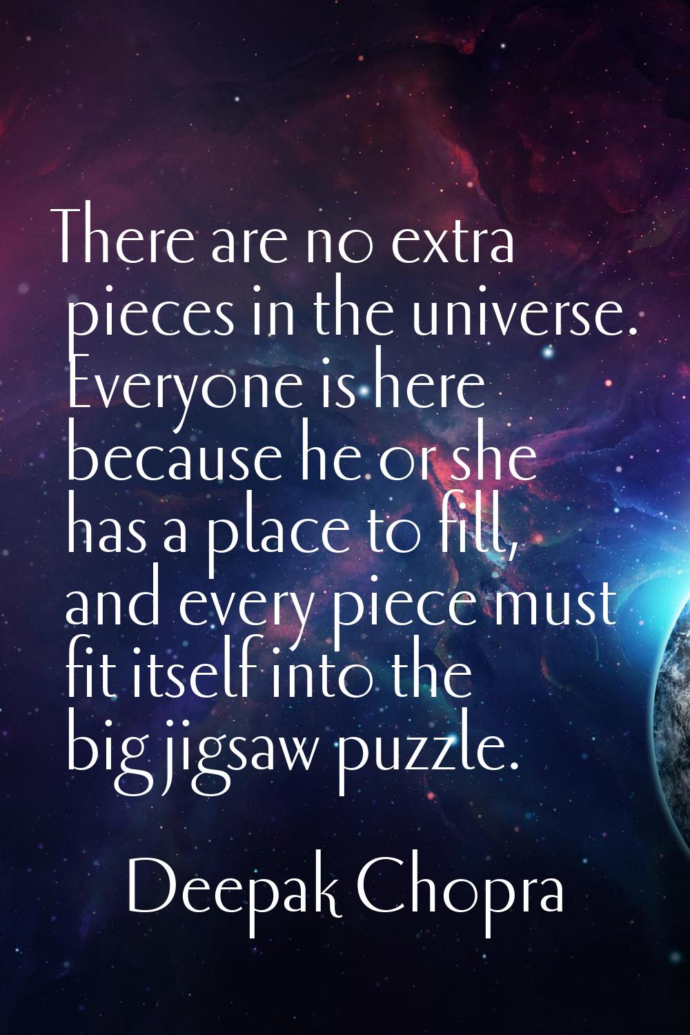 There are no extra pieces in the universe. Everyone is here because he or she has a place to fill, 
