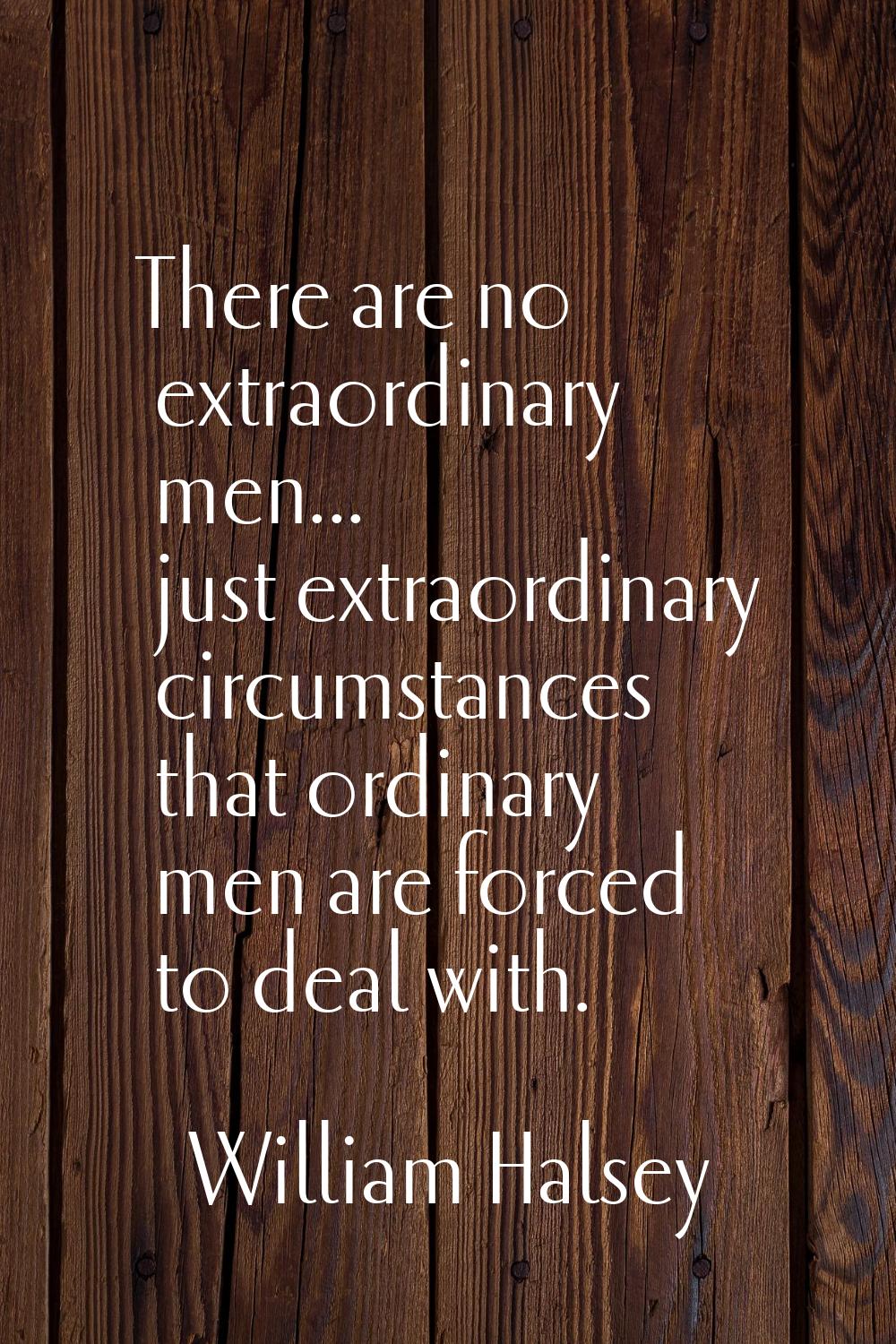 There are no extraordinary men... just extraordinary circumstances that ordinary men are forced to 