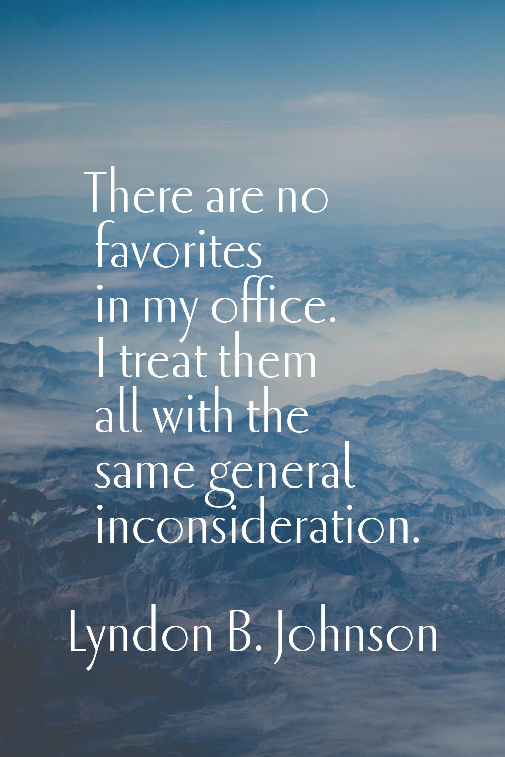 There are no favorites in my office. I treat them all with the same general inconsideration.