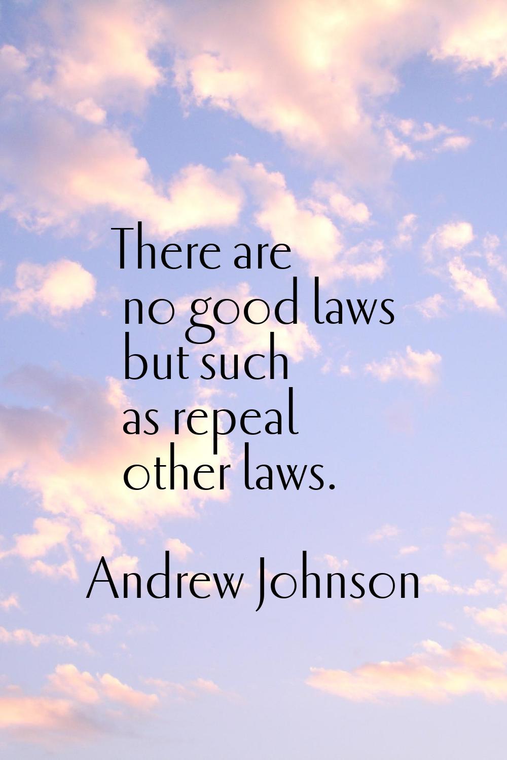 There are no good laws but such as repeal other laws.