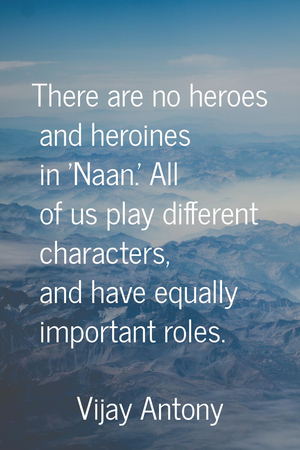 There are no heroes and heroines in 'Naan.' All of us play different characters, and have equally i